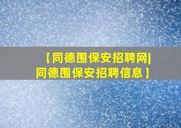 【同德围保安招聘网|同德围保安招聘信息】